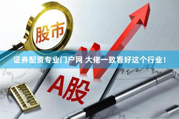 证券配资专业门户网 大佬一致看好这个行业！
