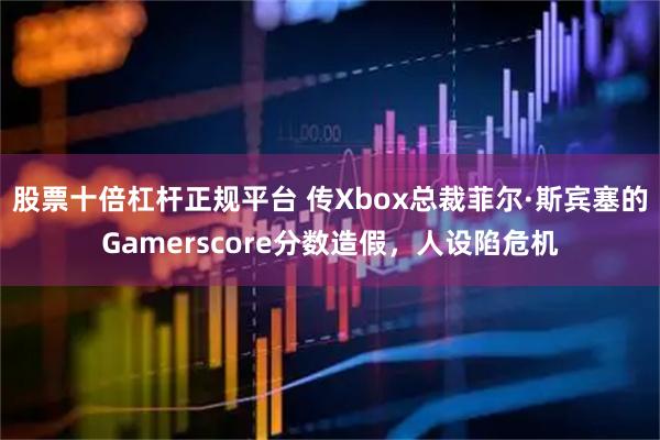 股票十倍杠杆正规平台 传Xbox总裁菲尔·斯宾塞的Gamerscore分数造假，人设陷危机
