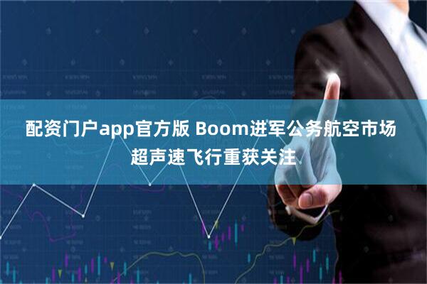 配资门户app官方版 Boom进军公务航空市场 超声速飞行重获关注