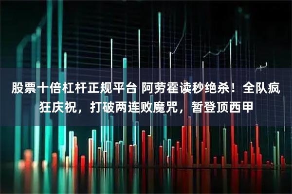 股票十倍杠杆正规平台 阿劳霍读秒绝杀！全队疯狂庆祝，打破两连败魔咒，暂登顶西甲