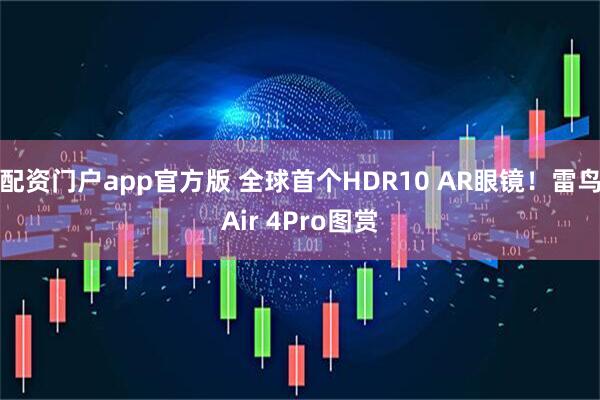 配资门户app官方版 全球首个HDR10 AR眼镜！雷鸟Air 4Pro图赏