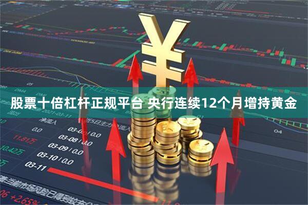 股票十倍杠杆正规平台 央行连续12个月增持黄金