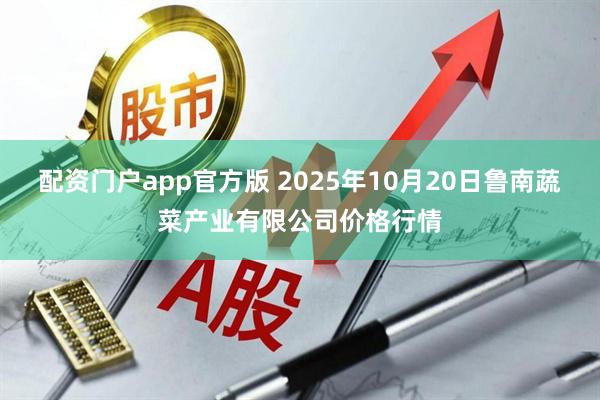 配资门户app官方版 2025年10月20日鲁南蔬菜产业有限公司价格行情