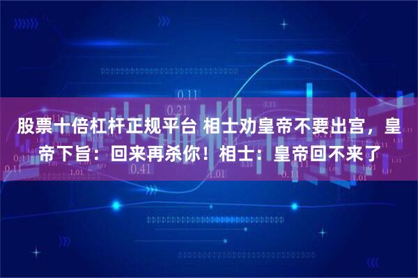 股票十倍杠杆正规平台 相士劝皇帝不要出宫，皇帝下旨：回来再杀你！相士：皇帝回不来了
