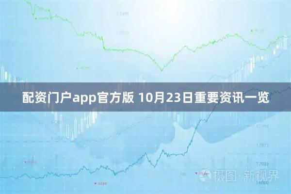 配资门户app官方版 10月23日重要资讯一览