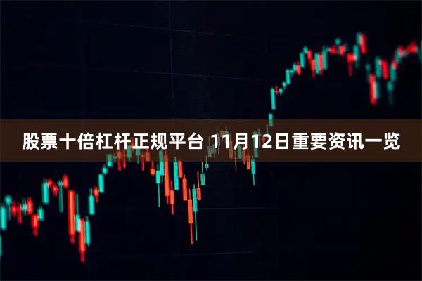 股票十倍杠杆正规平台 11月12日重要资讯一览