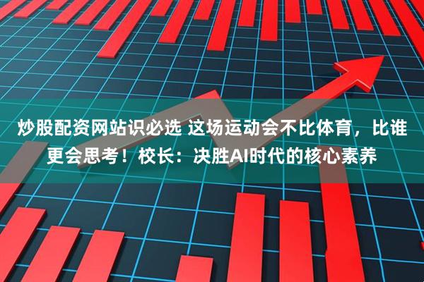 炒股配资网站识必选 这场运动会不比体育，比谁更会思考！校长：决胜AI时代的核心素养