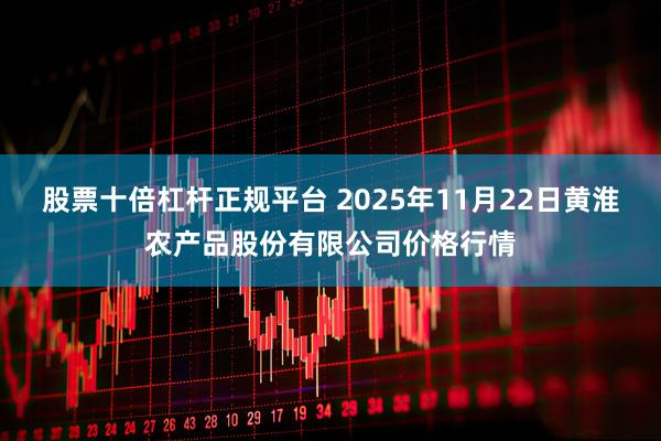 股票十倍杠杆正规平台 2025年11月22日黄淮农产品股份有限公司价格行情