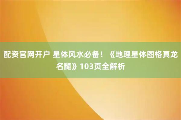 配资官网开户 星体风水必备！《地理星体图格真龙名髓》103页全解析