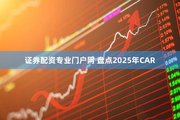 证券配资专业门户网 盘点2025年CAR