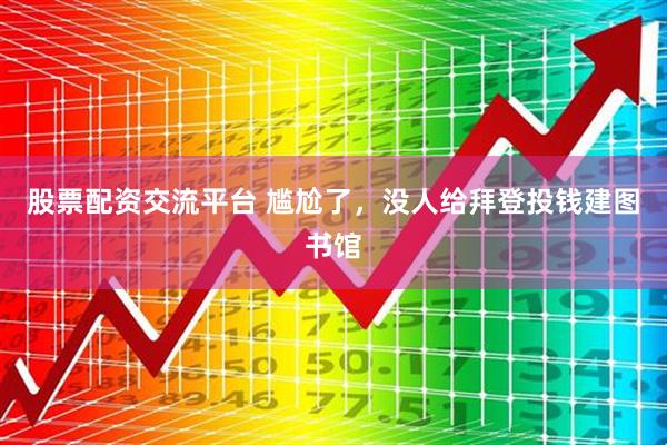 股票配资交流平台 尴尬了，没人给拜登投钱建图书馆