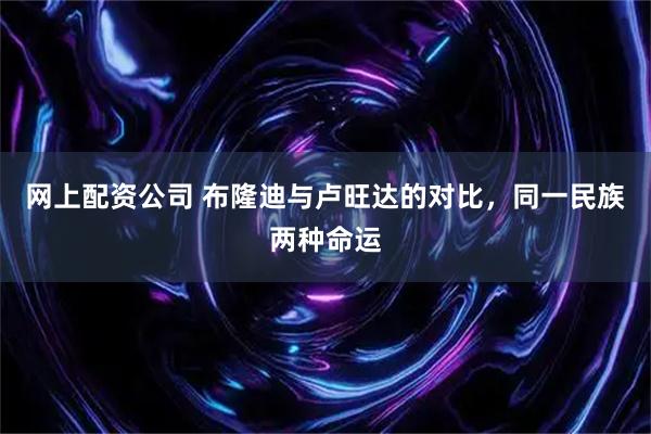 网上配资公司 布隆迪与卢旺达的对比，同一民族两种命运