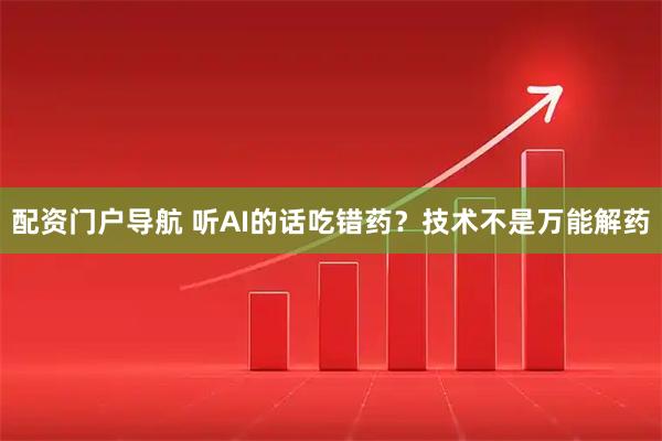 配资门户导航 听AI的话吃错药？技术不是万能解药