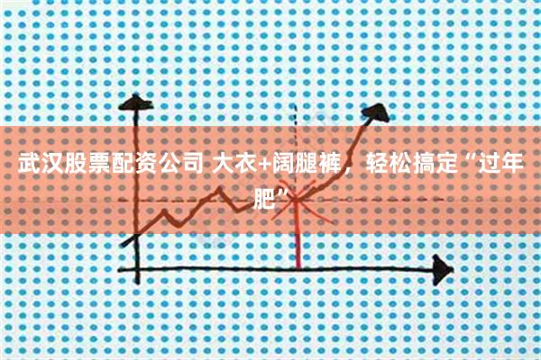 武汉股票配资公司 大衣+阔腿裤，轻松搞定“过年肥”