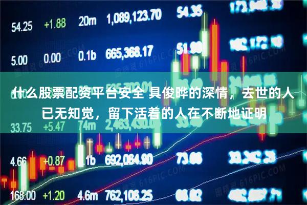 什么股票配资平台安全 具俊晔的深情，去世的人已无知觉，留下活着的人在不断地证明