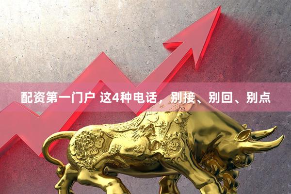 配资第一门户 这4种电话，别接、别回、别点