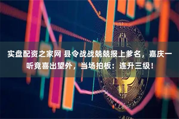 实盘配资之家网 县令战战兢兢报上爹名，嘉庆一听竟喜出望外，当场拍板：连升三级！