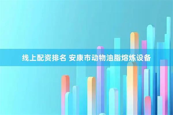 线上配资排名 安康市动物油脂熔炼设备