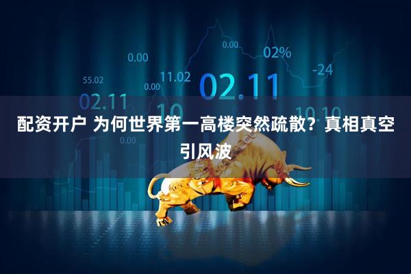 配资开户 为何世界第一高楼突然疏散？真相真空引风波