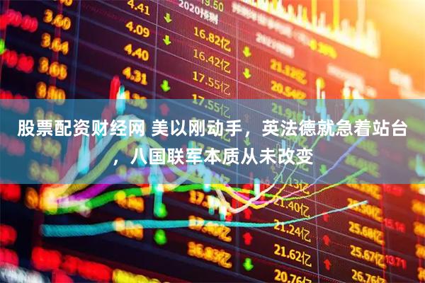 股票配资财经网 美以刚动手，英法德就急着站台，八国联军本质从未改变