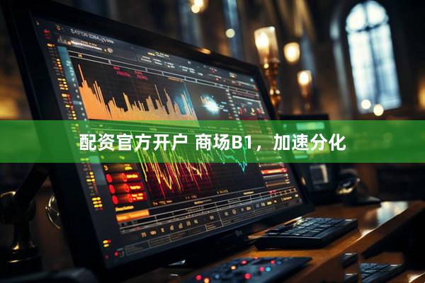 配资官方开户 商场B1，加速分化