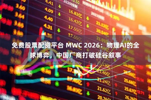 免费股票配资平台 MWC 2026：物理AI的全球博弈，中国厂商打破硅谷叙事