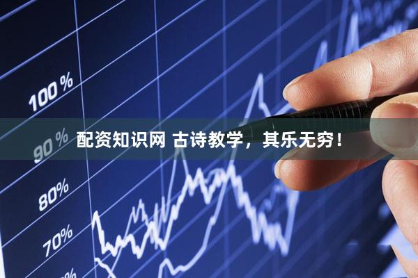 配资知识网 古诗教学，其乐无穷！