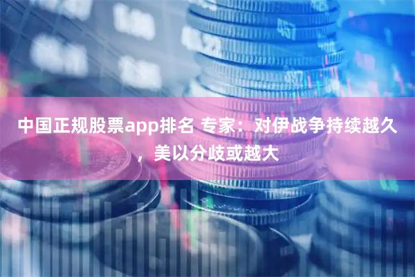 中国正规股票app排名 专家：对伊战争持续越久，美以分歧或越大