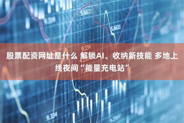 股票配资网址是什么 解锁AI、收纳新技能 多地上线夜间“能量充电站”