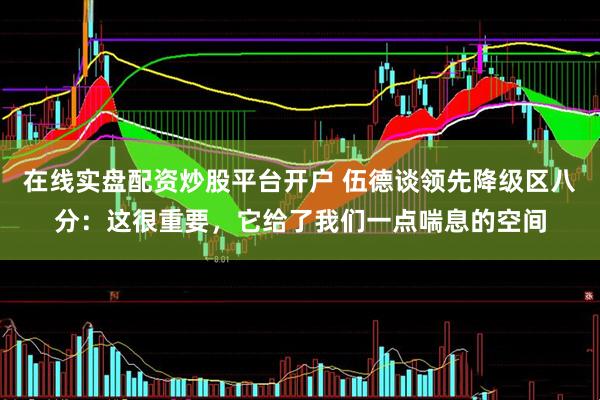 在线实盘配资炒股平台开户 伍德谈领先降级区八分：这很重要，它给了我们一点喘息的空间